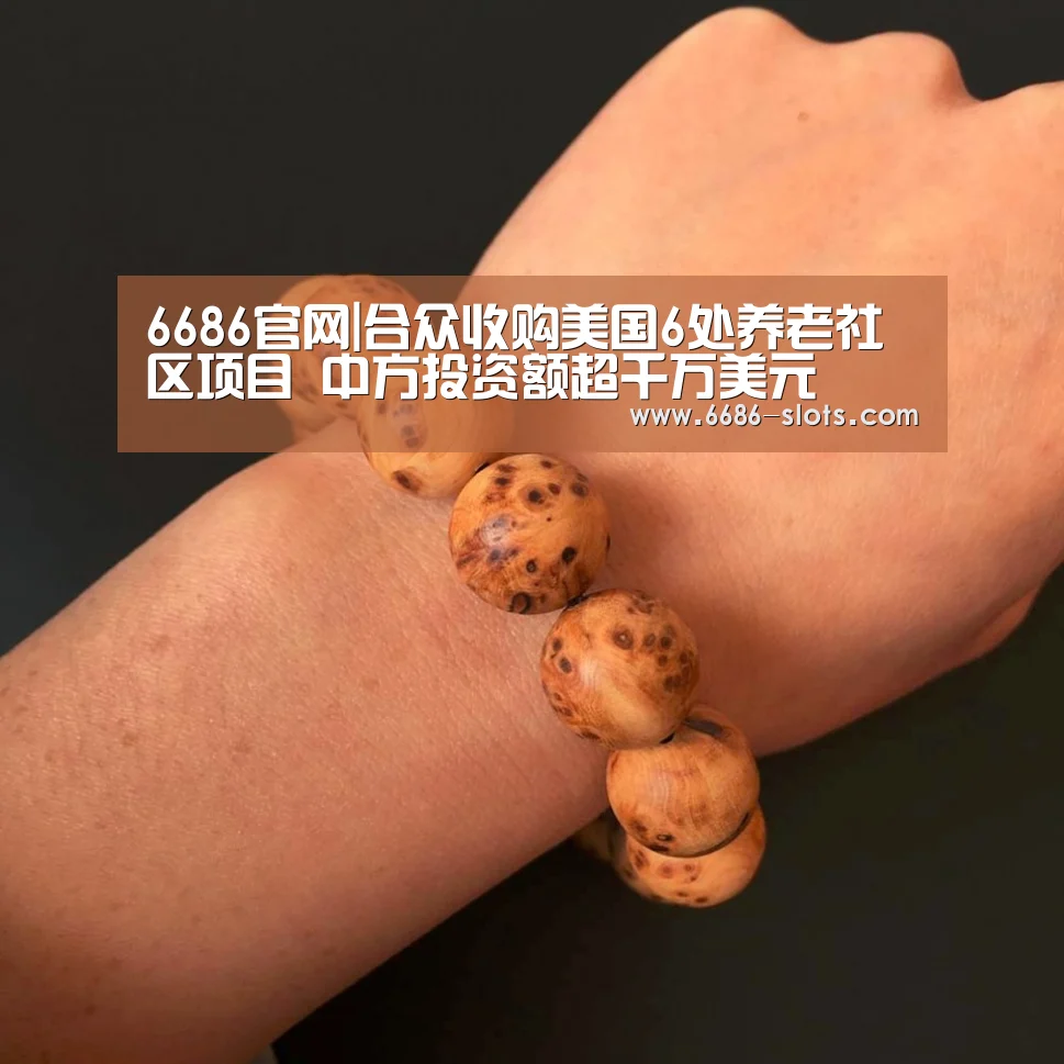 6686官网|合众收购美国6处养老社区项目 中方投资额超千万美元(图1) 6686网站