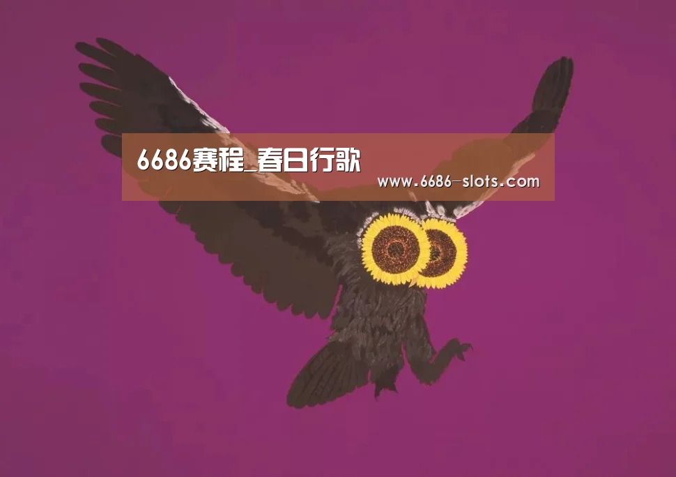 6686赛程_春日行歌(图1) 6686官网