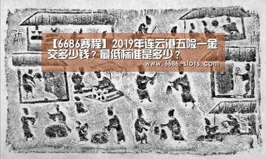 【6686赛程】2019年连云港五险一金交多少钱?最低标准是多少?(图3) 6686体育