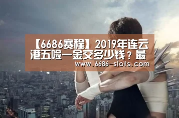 【6686赛程】2019年连云港五险一金交多少钱?最低标准是多少?(图2) 6686官网