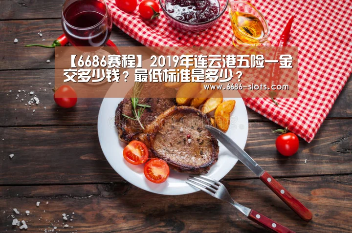 【6686赛程】2019年连云港五险一金交多少钱?最低标准是多少?(图4) 6686网站
