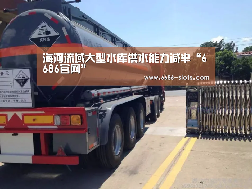 海河流域大型水库供水能力减半“6686官网”(图3) 6686网站