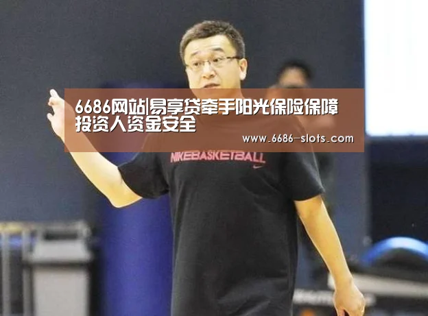 6686网站|易享贷牵手阳光保险保障投资人资金安全(图2) 6686网站